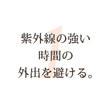 紫外線の強い時間の外出を避ける。