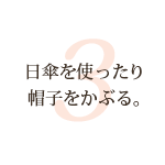 日傘を使ったり帽子をかぶる。